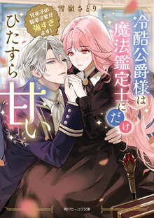 冷酷公爵様は魔法鑑定士にだけひたすら甘い 兄弟子の妹弟子愛が強すぎます!