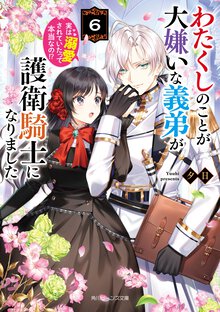 わたくしのことが大嫌いな義弟が護衛騎士になりました　実は溺愛されていたって本当なの！？ ６