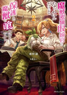 魔獣密猟取締官になったんだけど、保護した魔獣に喰われそうです。 ２