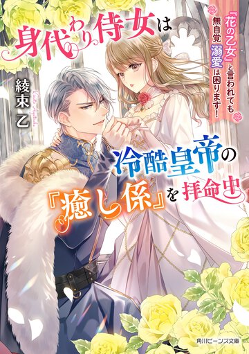 身代わり侍女は冷酷皇帝の『癒し係』を拝命中 『花の乙女』と言われても無自覚溺愛は困ります！