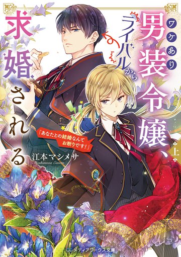 ワケあり男装令嬢、ライバルから求婚される 上 あなたとの結婚なんてお断りです！