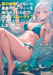 真の仲間じゃないと勇者のパーティーを追い出されたので、辺境でスローライフすることにしました １２