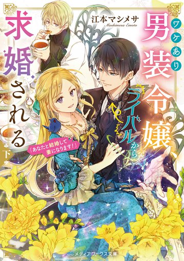 ワケあり男装令嬢、ライバルから求婚される 下 あなたと結婚して妻になります！