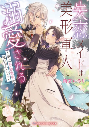 失恋メイドは美形軍人に溺愛される～実は最強魔術の使い手でした～