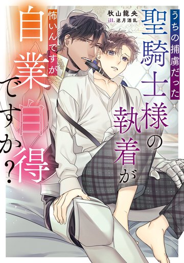 うちの捕虜だった聖騎士様の執着が怖いんですが自業自得ですか？