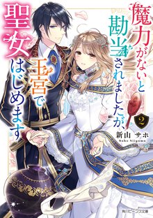 魔力がないと勘当されましたが、王宮で聖女はじめます ２