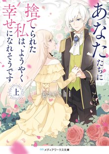 あなたたちに捨てられた私は、ようやく幸せになれそうです 上