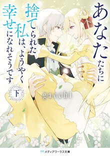 あなたたちに捨てられた私は、ようやく幸せになれそうです 下