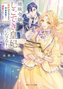 地味令嬢、しごでき皇妃になる！　契約婚のはずなのに冷血皇帝に溺愛されています
