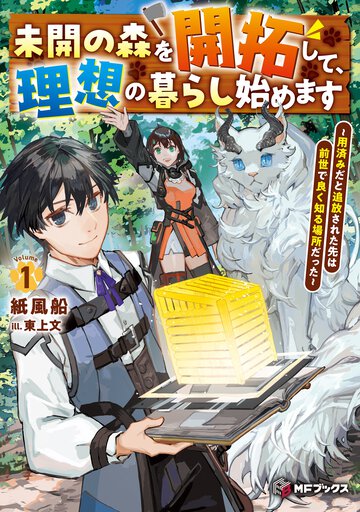 未開の森を開拓して、理想の暮らし始めます～用済みだと追放された先は前世で良く知る場所だった～ Ｖｏｌｕｍｅ１