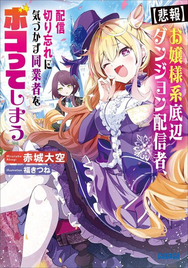 『【悲報】お嬢様系底辺ダンジョン配信者、配信切り忘れに気づかず同業者をボコってしまう ～けど相手が若手最強の迷惑系配信者だったらしくアホ程バズって伝説になってますわ!?～』