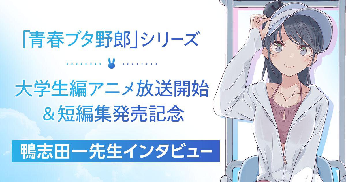 「青春ブタ野郎」シリーズ 大学生編アニメ放送開始 ＆短編集発売記念　鴨志田一先生インタビュー