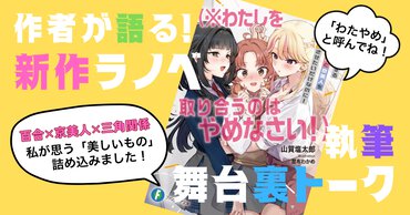 百合×京美人×三角関係　私が思う「美しいもの」詰め込みました！【作者が語る！新作ラノベ執筆舞台裏トーク #01】 