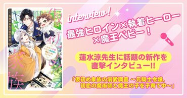 最強ヒロイン×執着ヒーロー×魔王ベビー！　「異世界聖女」を完結した、蓮水涼先生の新作を直撃！