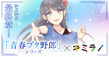いよいよ最終章！ 「青春ブタ野郎」シリーズ×キミラノ