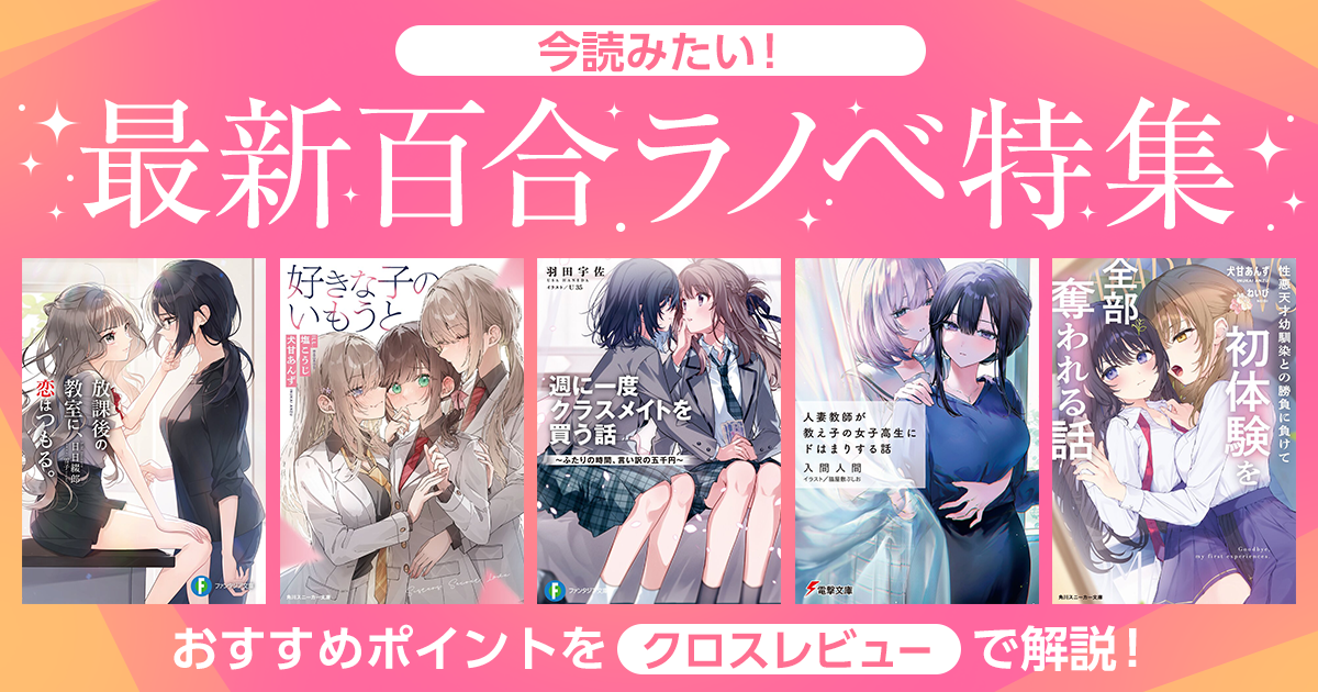 今読みたい!! 最新百合ラノベ特集 おすすめポイントをクロスレビューで解説！