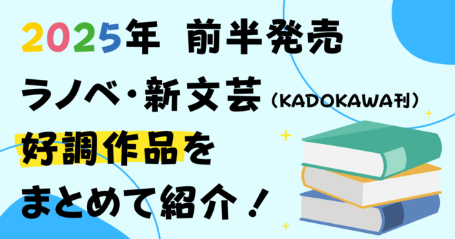 2025年前半振り返り！　ラノベ＆新文芸の売れ行き好調新作タイトルをまとめて一挙紹介‼　その1
