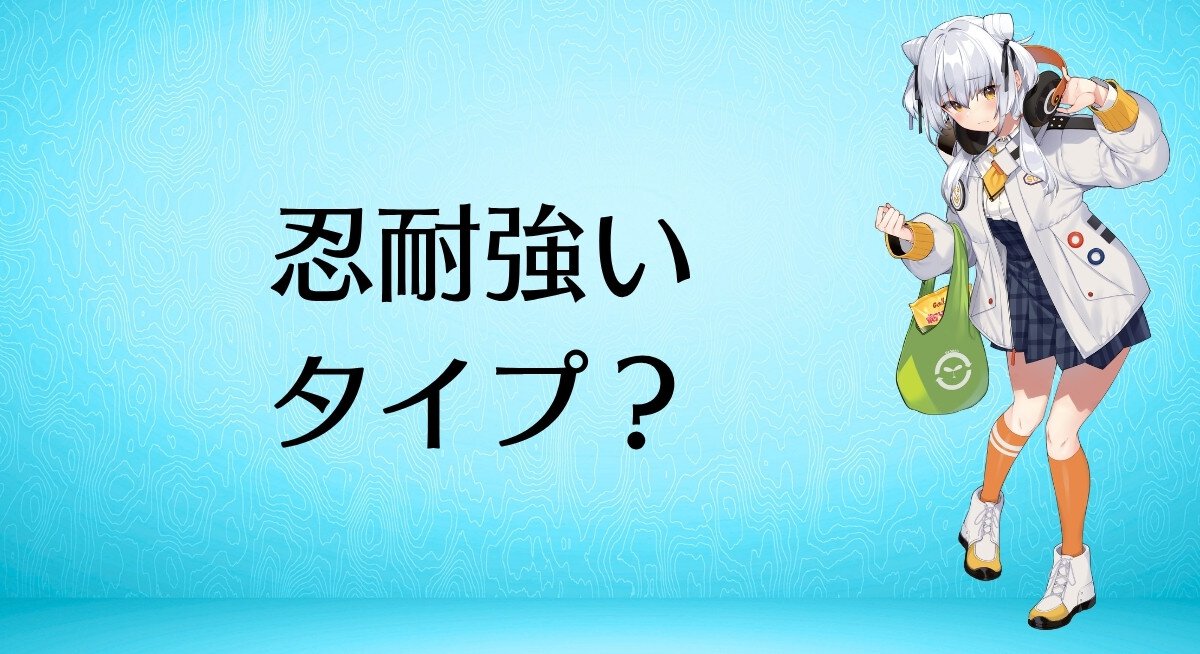 忍耐強いタイプ？