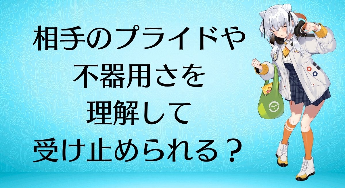 相手のプライドや不器用さを理解して受け止められる？