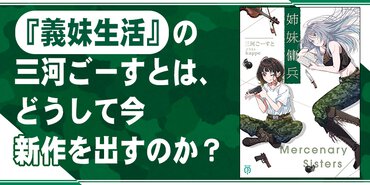 『義妹生活』の三河ごーすとが、今新作を出す理由とは？――MF文庫J『姉妹傭兵』発売記念特集