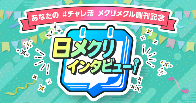 メクリメクル創刊記念「日メクリ」インタビュー！　毎日更新、あなたの#コンテンツ愛 #チャレ活 聞かせてください