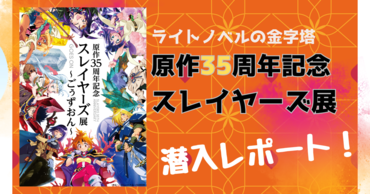 原作への愛と読者への感謝がたっぷり詰まった、ファン必訪の展覧会！　原作35周年記念「スレイヤーズ展」潜入レポート‼