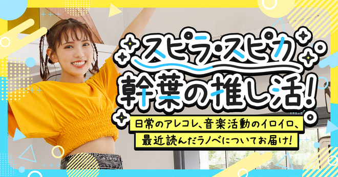 スピラ・スピカの幹葉の推し活！ ～日常のアレコレ、音楽活動のイロイロ、最近読んだラノベについてお届け！～