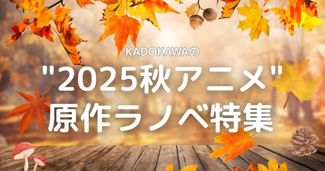 KADOKAWAの「2025秋アニメ」原作ラノベ特集