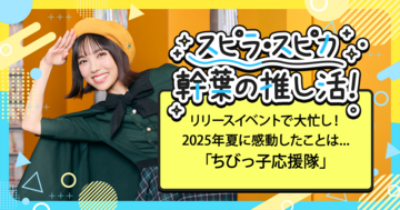 リリースイベントで大忙し！　2025年夏に感動したことは...ちびっ子応援隊!! 「スピラ・スピカ 幹葉の推し活！」