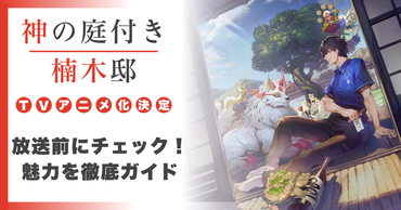アニメ化決定の話題作！　現代ファンタジー×スローライフ『神の庭付き楠木邸』の魅力に迫る