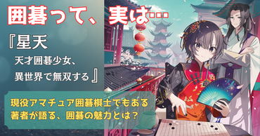 囲碁×異世界転移ファンタジー『星天 天才囲碁少女、異世界で無双する』著者にして、現役アマチュア囲碁棋士が語る「囲碁の魅力」とは？