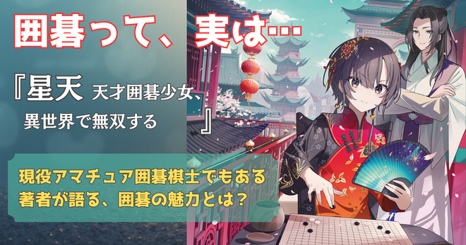 囲碁×異世界転移ファンタジー『星天 天才囲碁少女、異世界で無双する』著者にして、現役アマチュア囲碁棋士が語る「囲碁の魅力」とは？