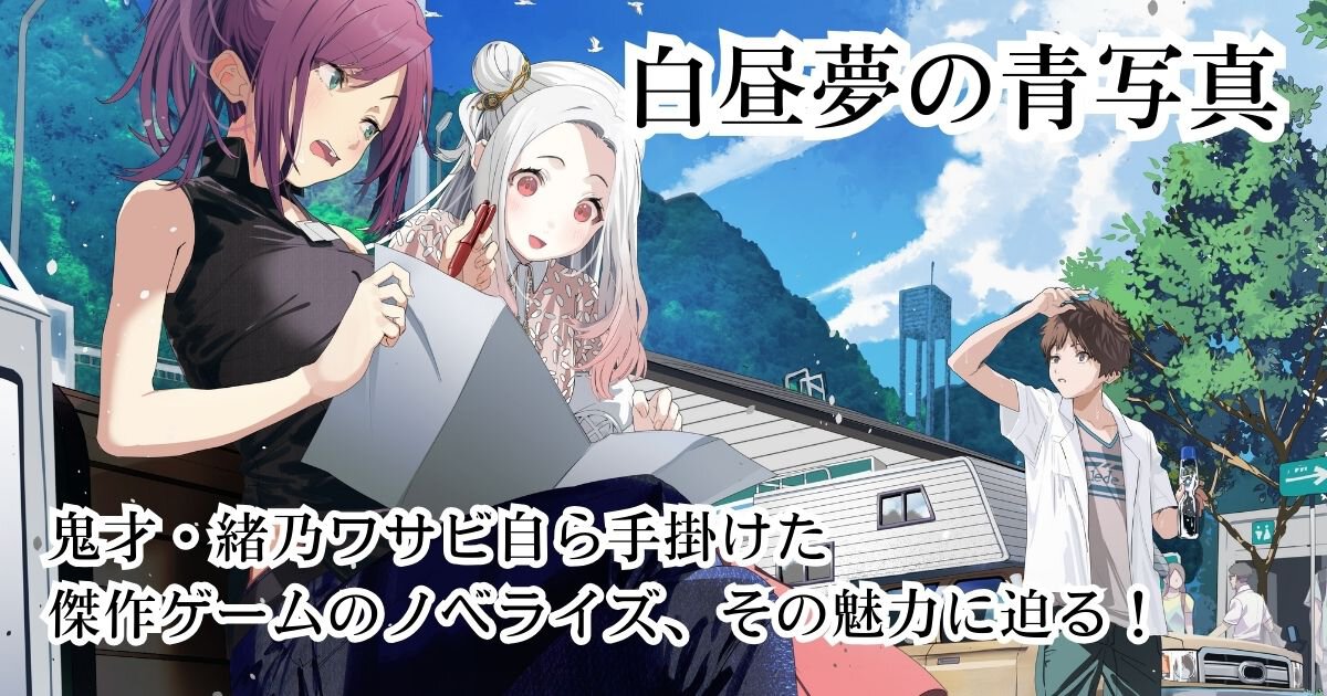 『白昼夢の青写真』鬼才・緒乃ワサビ自ら手掛けた傑作ゲームのノベライズ、その魅力に迫る！