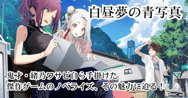 『白昼夢の青写真』鬼才・緒乃ワサビ自ら手掛けた傑作ゲームのノベライズ、その魅力に迫る！