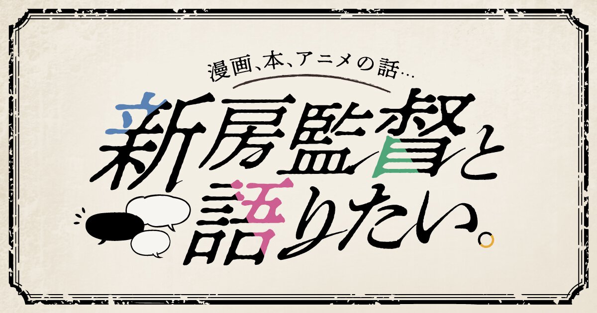 新房昭之・連載『新房監督と語りたい。』