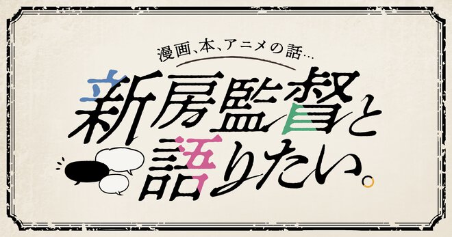 新房監督と語りたい。｜新房昭之