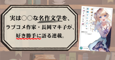 実は〇〇な名作文学を、ラブコメ作家・長岡マキ子が、好き勝手に語る連載。